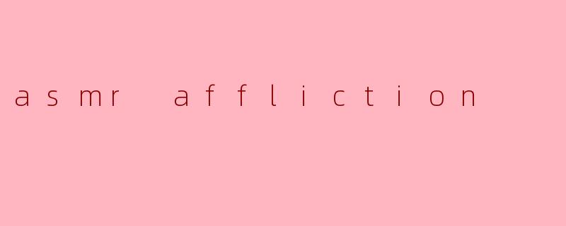 什么是ASMR affliction?****